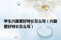 学生兴趣爱好特长怎么写（兴趣爱好特长怎么写）