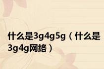 什么是3g4g5g（什么是3g4g网络）