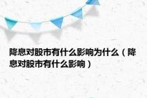 降息对股市有什么影响为什么（降息对股市有什么影响）