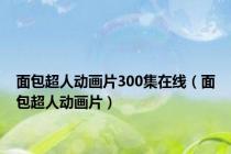面包超人动画片300集在线（面包超人动画片）