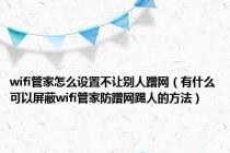 wifi管家怎么设置不让别人蹭网（有什么可以屏蔽wifi管家防蹭网踢人的方法）