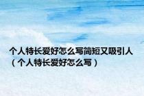 个人特长爱好怎么写简短又吸引人（个人特长爱好怎么写）