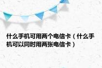 什么手机可用两个电信卡（什么手机可以同时用两张电信卡）