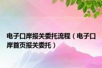 电子口岸报关委托流程（电子口岸首页报关委托）