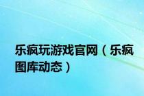 乐疯玩游戏官网（乐疯图库动态）