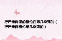 行尸走肉里的格伦在第几季死的（行尸走肉格伦第几季死的）