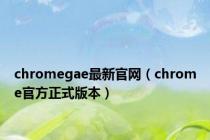 chromegae最新官网（chrome官方正式版本）