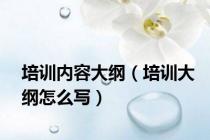 培训内容大纲（培训大纲怎么写）