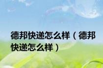 德邦快递怎么样（德邦快递怎么样）