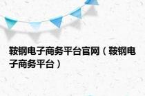 鞍钢电子商务平台官网（鞍钢电子商务平台）