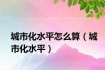 城市化水平怎么算（城市化水平）