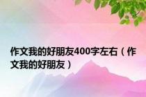 作文我的好朋友400字左右（作文我的好朋友）