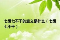 七想七不干的意义是什么（七想七不干）
