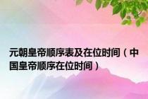 元朝皇帝顺序表及在位时间（中国皇帝顺序在位时间）