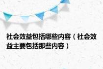 社会效益包括哪些内容（社会效益主要包括那些内容）