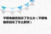 平板电脑密码忘了怎么办（平板电脑密码忘了怎么解锁）