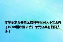 排序要求合并单元格具有相同大小怎么办（excel排序要求合并单元格具有相同大小）