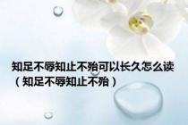 知足不辱知止不殆可以长久怎么读（知足不辱知止不殆）