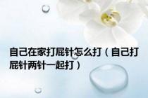 自己在家打屁针怎么打（自己打屁针两针一起打）