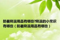 防暑降温用品有哪些?降温的小常识有哪些（防暑降温用品有哪些）
