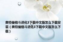 奥特曼格斗进化3下载中文版怎么下载安装（奥特曼格斗进化3下载中文版怎么下载）