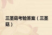 三圣菇考验答案（三圣菇）