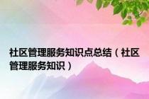 社区管理服务知识点总结（社区管理服务知识）