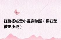 红楼杨钰莹小说完整版（杨钰莹被伦小说）