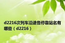 d2216次列车沿途各停靠站名有哪些（d2216）