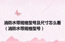 消防水带规格型号及尺寸怎么看（消防水带规格型号）