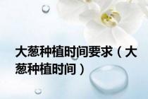 大葱种植时间要求（大葱种植时间）