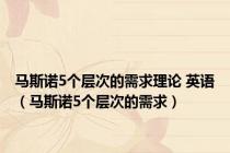 马斯诺5个层次的需求理论 英语（马斯诺5个层次的需求）