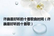 许巍最好听的十首歌曲时间（许巍最好听的十首歌）
