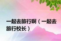 一起去旅行啊（一起去旅行校长）