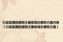 行政监督的原则主要体现在哪些方面内容（行政监督的原则主要体现在哪些方面）