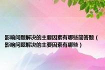 影响问题解决的主要因素有哪些简答题（影响问题解决的主要因素有哪些）