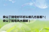 癸山丁阴宅好不好从哪几方面看?（癸山丁阳宅风水图解）