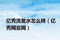 亿秀洗发水怎么样（亿秀网官网）