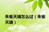 朱雀天境怎么过（朱雀天境）