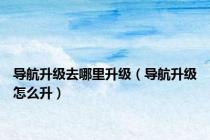 导航升级去哪里升级（导航升级怎么升）