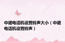 中诺电话机设置铃声大小（中诺电话机设置铃声）
