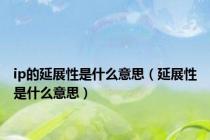 ip的延展性是什么意思（延展性是什么意思）