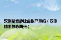 双侧精索静脉曲张严重吗（双侧精索静脉曲张）