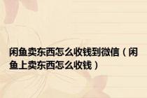 闲鱼卖东西怎么收钱到微信（闲鱼上卖东西怎么收钱）