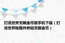 打造世界无限金币版手机下载（打造世界秘籍作弊码无限金币）
