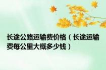 长途公路运输费价格（长途运输费每公里大概多少钱）