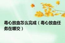 毒心放血怎么完成（毒心放血任务在哪交）
