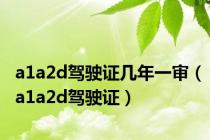 a1a2d驾驶证几年一审（a1a2d驾驶证）