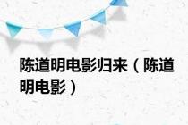 陈道明电影归来（陈道明电影）