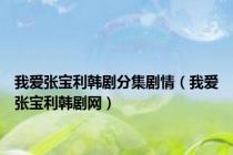 我爱张宝利韩剧分集剧情（我爱张宝利韩剧网）
